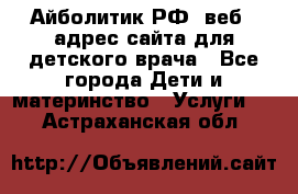 Айболитик.РФ  веб – адрес сайта для детского врача - Все города Дети и материнство » Услуги   . Астраханская обл.